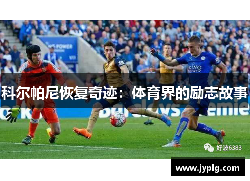 科尔帕尼恢复奇迹：体育界的励志故事