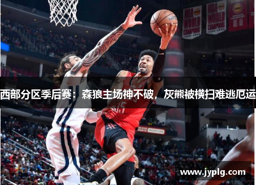西部分区季后赛：森狼主场神不破，灰熊被横扫难逃厄运