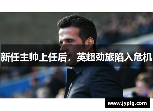 新任主帅上任后，英超劲旅陷入危机