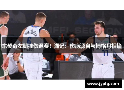 东契奇左腿挫伤退赛！湖记：伤病源自与博格丹相撞